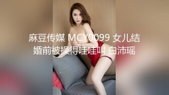 麻豆传媒 MCY0099 女儿结婚前被操得哇哇叫 白沛瑶