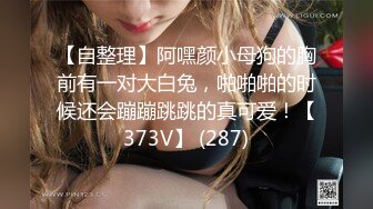 【自整理】阿嘿颜小母狗的胸前有一对大白兔，啪啪啪的时候还会蹦蹦跳跳的真可爱！【373V】 (287)