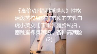 《高价VIP福利群泄密》性格活泼艺校身材非常顶的美乳白虎小美女【玉米】露脸私拍，塞跳蛋裸舞潮喷，各种高潮脸 (2)