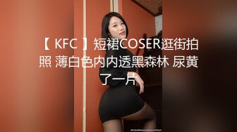 【 KFC 】短裙COSER逛街拍照 薄白色内内透黑森林 尿黄了一片