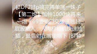 [2DF2]3p搞完再单挑一妹子【第二炮】加钟1000快再来一炮，69姿势口交舔逼翘起屁股插入，人肉打桩机快速抽插，最后射在嘴里咽下 [BT种子]