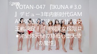 VOTAN-047 『IKUNA＃3.0』デビュー3年内新时代GAMANKO最恐対决！新时代级女王戦决定！「非现実な极限ロ●完全体天使の慈母心堕天使の魔性」