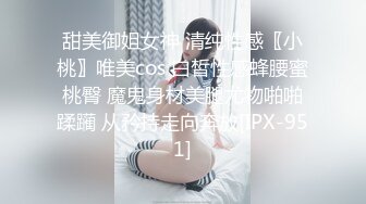 甜美御姐女神 清纯性感〖小桃〗唯美cos 白皙性感蜂腰蜜桃臀 魔鬼身材美腿尤物啪啪蹂躏 从矜持走向奔放[IPX-951]