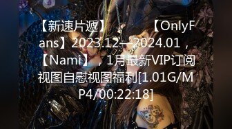 【新速片遞】  ♈♈♈ 【OnlyFans】2023.12—2024.01，【Nami】，1月最新VIP订阅视图自慰视图福利[1.01G/MP4/00:22:18]