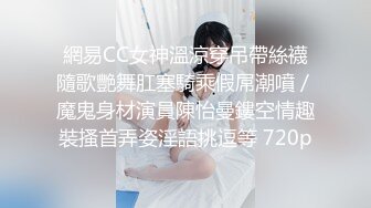 網易CC女神溫涼穿吊帶絲襪隨歌艷舞肛塞騎乘假屌潮噴／魔鬼身材演員陳怡曼鏤空情趣裝搔首弄姿淫語挑逗等 720p