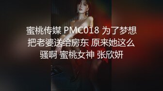 蜜桃传媒 PMC018 为了梦想把老婆送给房东 原来她这么骚啊 蜜桃女神 张欣妍