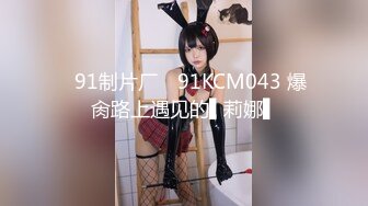 ✿91制片厂✿ 91KCM043 爆肏路上遇见的▌莉娜▌