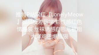 推特P站网红『LonelyMeow』极品反差留学生 性感红色情趣装 丝袜诱惑自慰后被粗大洋鸡巴爆插狠