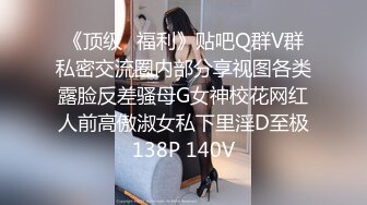 《顶级✿福利》贴吧Q群V群私密交流圈内部分享视图各类露脸反差骚母G女神校花网红人前高傲淑女私下里淫D至极138P 140V