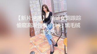 【新片速遞】  商场女厕跟踪偷窥高跟包臀小少妇 黑毛绒馒头穴