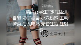 ❤️❤️清纯女学生! 水瓶插逼自慰 奶子很圆 小穴粉嫩 主动骑乘 后入吃鸡 无套狂插 狂射一身!