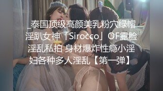 _泰国顶级高颜美乳粉穴绿帽淫趴女神「Sirocco」OF露脸淫乱私拍 身材爆炸性瘾小淫妇各种多人淫乱【第一弹】