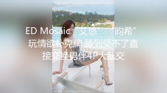 ED Mosaic“艾悠”“昀希”玩情欲朴克牌 舔到受不了直接交换男伴4P大乱交