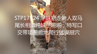 STP17924 学妹别走新人双马尾长相清纯妹子啪啪，特写口交带项圈跪地爬行猛操掰穴