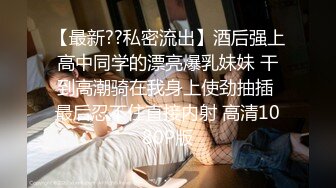 【最新??私密流出】酒后强上高中同学的漂亮爆乳妹妹 干到高潮骑在我身上使劲抽插 最后忍不住直接内射 高清1080P版