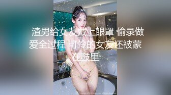   渣男给女友戴上眼罩 偷录做爱全过程 可怜的女友还被蒙在鼓里