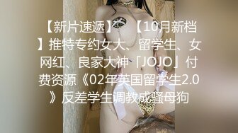 【新片速遞】 ✨【10月新档】推特专约女大、留学生、女网红、良家大神「JOJO」付费资源《02年英国留学生2.0》反差学生调教成骚母狗