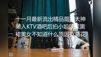 十一月最新流出精品厕拍大神潜入KTV酒吧后拍小姐尿尿黑裙美女不知道什么原因抠菊花