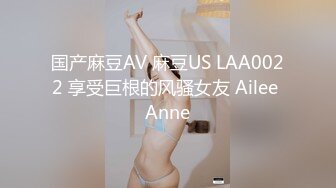 国产麻豆AV 麻豆US LAA0022 享受巨根的风骚女友 Ailee Anne