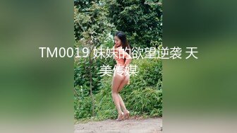 TM0019 妹妹的欲望逆袭 天美传媒