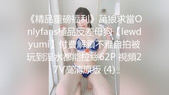 《精品重磅福利》萬狼求當Onlyfans極品反差母狗【lewdyumi】付費解鎖不雅自拍被玩到淫水都能拉絲62P 視頻27V高清原版 (4)