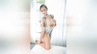 推特约炮私拍大神【YuWangManShen 】高价SVIP群收费900，极品女神炮击啪啪震撼！