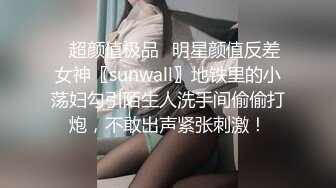 ✿超颜值极品✿明星颜值反差女神〖sunwall〗地铁里的小荡妇勾引陌生人洗手间偷偷打炮，不敢出声紧张刺激！