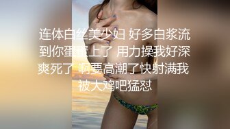 连体白丝美少妇 好多白浆流到你蛋蛋上了 用力操我好深爽死了 啊要高潮了快射满我 被大鸡吧猛怼