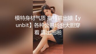 模特身材气质 推特露出婊【yunbit】各种公共场合大胆穿着 露出啪啪