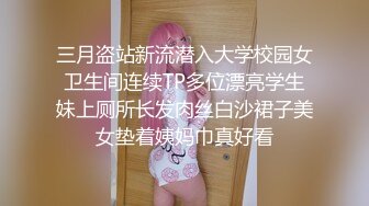 三月盗站新流潜入大学校园女卫生间连续TP多位漂亮学生妹上厕所长发肉丝白沙裙子美女垫着姨妈巾真好看