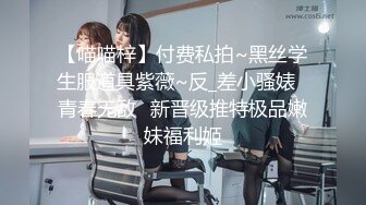 【喵喵梓】付费私拍~黑丝学生服道具紫薇~反_差小骚婊⭐青春无敌⭐新晋级推特极品嫩妹福利姬