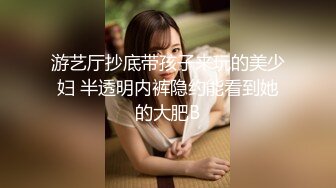 游艺厅抄底带孩子来玩的美少妇 半透明内裤隐约能看到她的大肥B