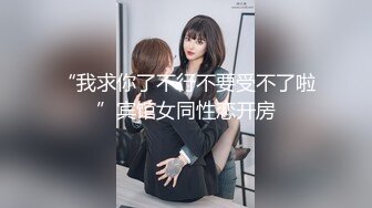 “我求你了不行不要受不了啦”宾馆女同性恋开房