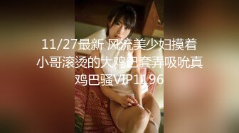 11/27最新 风流美少妇摸着小哥滚烫的大鸡巴套弄吸吮真鸡巴骚VIP1196