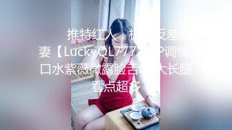 ⭐⭐⭐推特红人，极品反差淫妻【LuckyQL777】3P调情 口水紫薇微露脸舌吻 大长腿看点超多