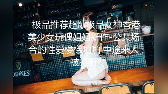   极品推荐超爆极品女神香港美少女玩偶姐姐新作-公共场合的性爱楼梯啪啪 中途来人被打断