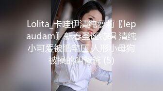 Lolita_卡哇伊清纯萝莉〖lepaudam〗新春圣诞特辑 清纯小可爱被肥宅压 人形小母狗被操的叫爸爸 (5)