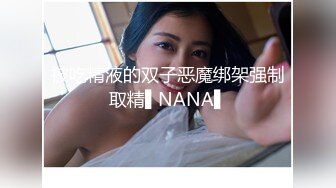 被吃精液的双子恶魔绑架强制取精▌NANA▌