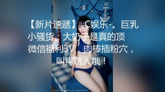 【新片速遞】  C娱乐-。巨乳小骚货：大奶子是真的顶❤️微信福利3V，肉棒插粉穴，叫声诱人哦！