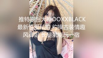  推特原创大神OOXXBLACK最新性爱私拍 约操古装情趣风御姐 长腿就能玩一宿