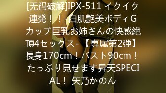 [无码破解]IPX-511 イクイク連発！！-白肌艶美ボディGカップ巨乳お姉さんの快感絶頂4セックス- 【専属第2弾】長身170cm！バスト90cm！たっぷり見せます昇天SPECIAL！ 矢乃かのん