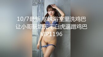 10/7最新 学妹浴室里洗鸡巴让小哥玩奶无毛白虎逼蹭鸡巴VIP1196