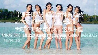 【锤子探花】极品女神喜欢被舔穴，粉嫩美乳大胸高颜值，舌吻不断激情如火，这氛围值得细细品味欣赏