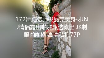 172舞蹈老师极品完美身材JNJ情侣露出啪啪甄选流出 JK制服啪啪操 高清私拍77P