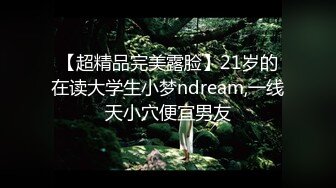 【超精品完美露脸】21岁的在读大学生小梦ndream,一线天小穴便宜男友