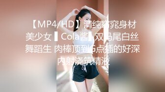 【MP4/HD】清纯窈窕身材美少女 ▌Cola酱▌双马尾白丝舞蹈生 肉棒顶到G点插的好深 内射浇筑精液