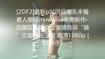 [2DF2]最新p站极品爆乳丰臀素人嫩模mini diva收费新作-完美巨乳美少女激情做早“操”无套爆操怒射 高清1080p [BT种子]