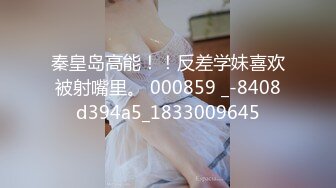 秦皇岛高能！！反差学妹喜欢被射嘴里。 000859 _-8408d394a5_1833009645