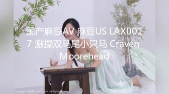 国产麻豆AV 麻豆US LAX0017 激操双马尾小只马 Craven Moorehead