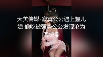 天美传媒-寂寞公公遇上骚儿媳 偷吃被强势公公发现沦为肉便器